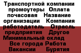 Транспортной компании промоутеры. Оплата почасовая › Название организации ­ Компания-работодатель › Отрасль предприятия ­ Другое › Минимальный оклад ­ 1 - Все города Работа » Вакансии   . Бурятия респ.